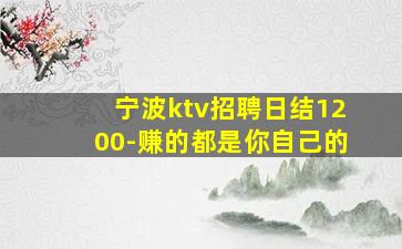 宁波ktv招聘日结1200-赚的都是你自己的