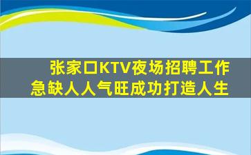 张家口KTV夜场招聘工作急缺人人气旺成功打造人生